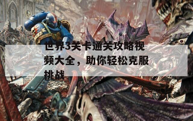 世界3关卡通关攻略视频大全，助你轻松克服挑战