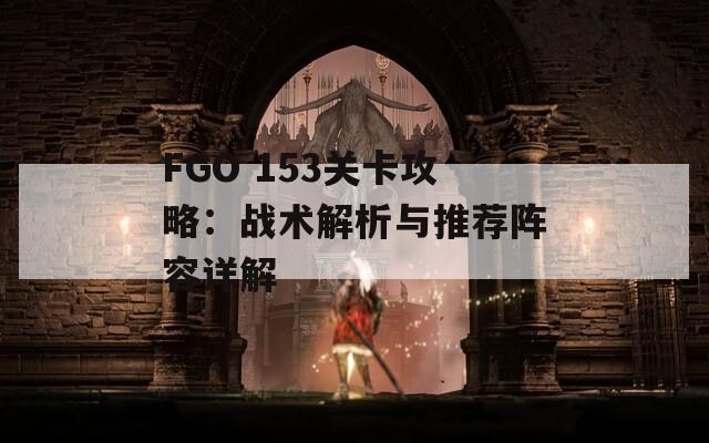 FGO 153关卡攻略：战术解析与推荐阵容详解