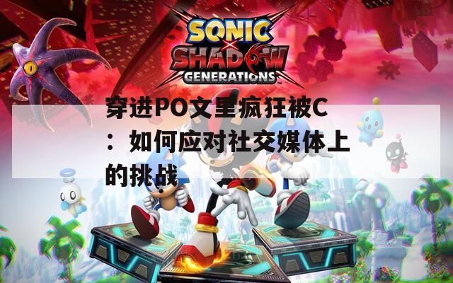 穿进PO文里疯狂被C：如何应对社交媒体上的挑战