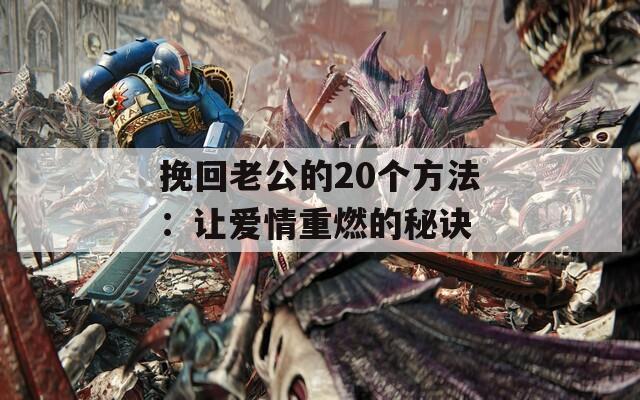 挽回老公的20个方法：让爱情重燃的秘诀
