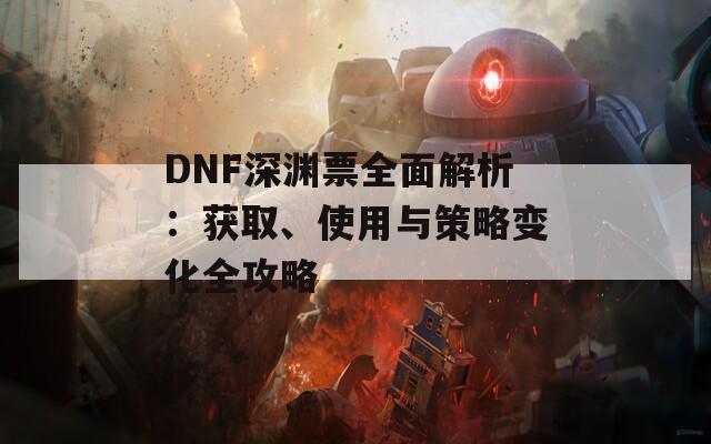 DNF深渊票全面解析：获取、使用与策略变化全攻略