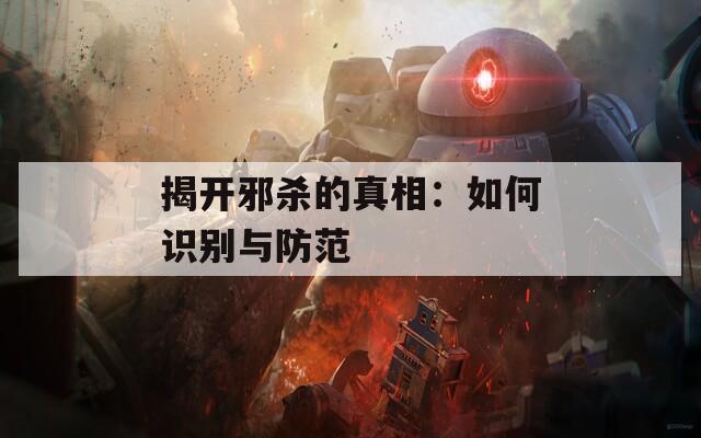 揭开邪杀的真相：如何识别与防范