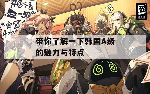 带你了解一下韩国A级的魅力与特点