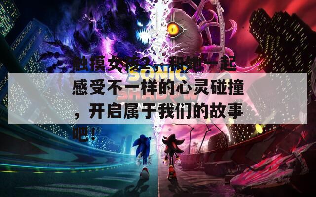 触摸女孩2，和她一起感受不一样的心灵碰撞，开启属于我们的故事吧！