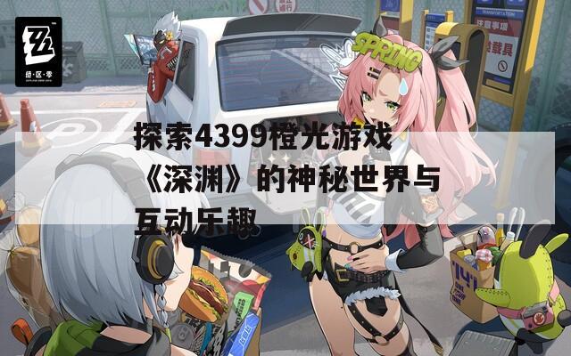 探索4399橙光游戏《深渊》的神秘世界与互动乐趣