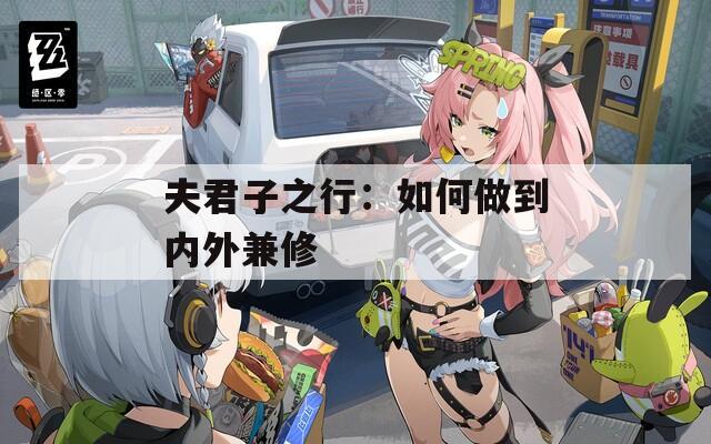 夫君子之行：如何做到内外兼修