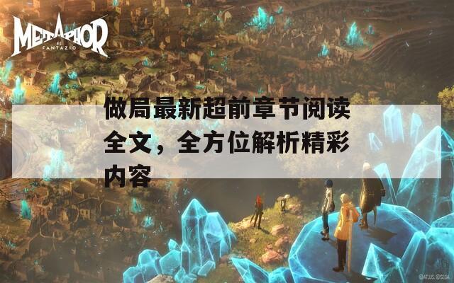 做局最新超前章节阅读全文，全方位解析精彩内容