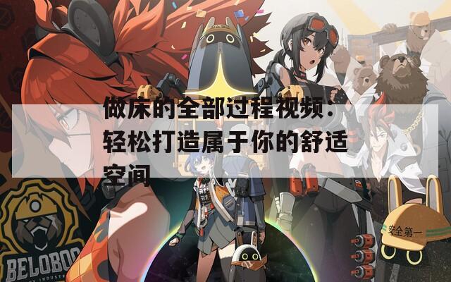 做床的全部过程视频：轻松打造属于你的舒适空间
