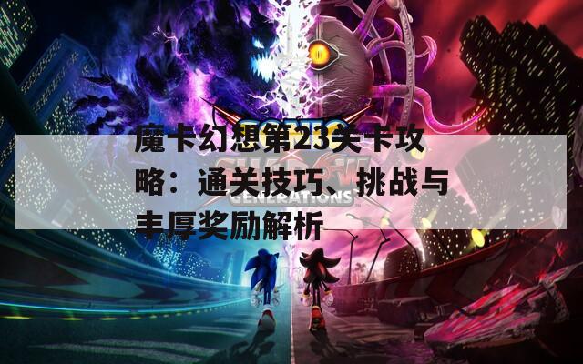 魔卡幻想第23关卡攻略：通关技巧、挑战与丰厚奖励解析