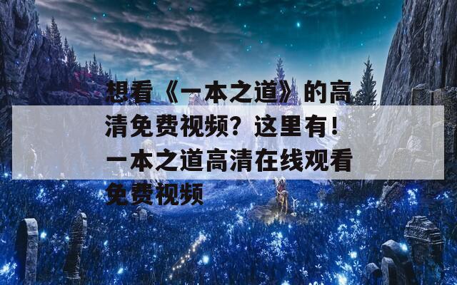 想看《一本之道》的高清免费视频？这里有！一本之道高清在线观看免费视频