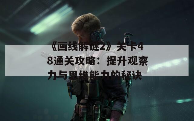 《画线解谜2》关卡48通关攻略：提升观察力与思维能力的秘诀
