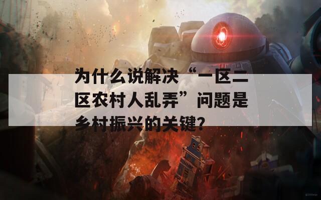 为什么说解决“一区二区农村人乱弄”问题是乡村振兴的关键？