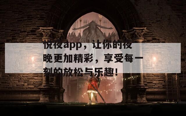 悦夜app，让你的夜晚更加精彩，享受每一刻的放松与乐趣！