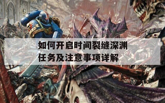 如何开启时间裂缝深渊任务及注意事项详解