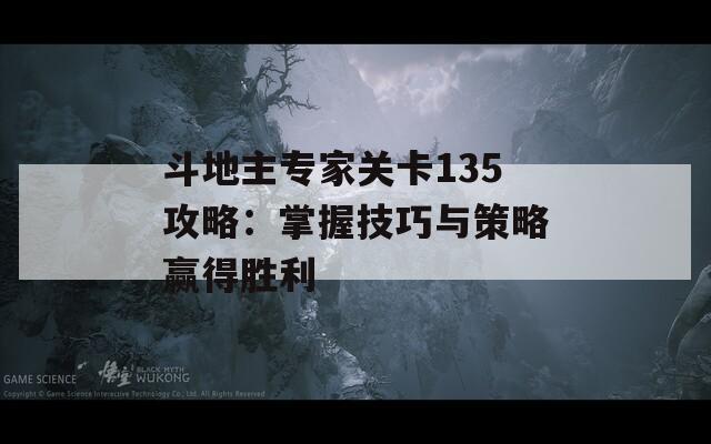 斗地主专家关卡135攻略：掌握技巧与策略赢得胜利