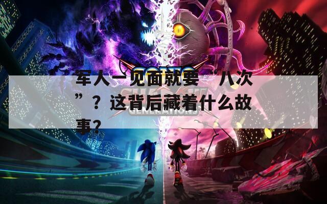 军人一见面就要“八次”？这背后藏着什么故事？