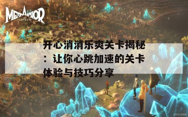 开心消消乐爽关卡揭秘：让你心跳加速的关卡体验与技巧分享