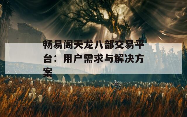 畅易阁天龙八部交易平台：用户需求与解决方案