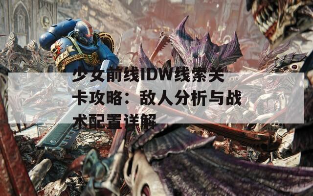少女前线IDW线索关卡攻略：敌人分析与战术配置详解