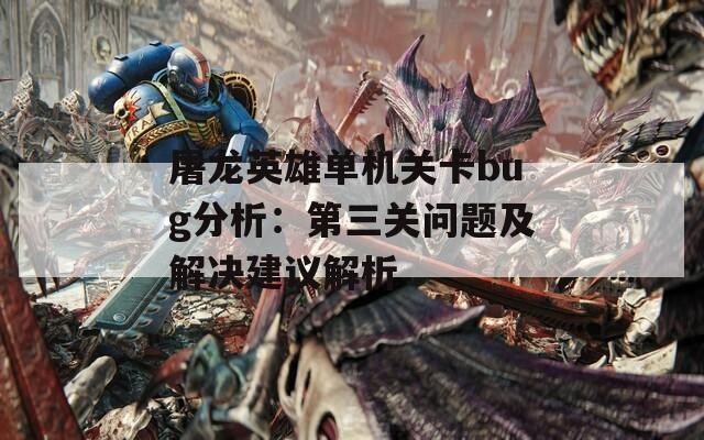 屠龙英雄单机关卡bug分析：第三关问题及解决建议解析