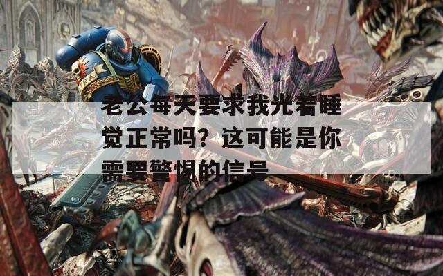 老公每天要求我光着睡觉正常吗？这可能是你需要警惕的信号