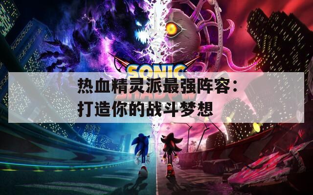 热血精灵派最强阵容：打造你的战斗梦想