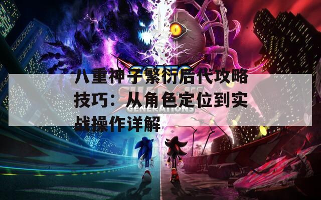 八重神子繁衍后代攻略技巧：从角色定位到实战操作详解