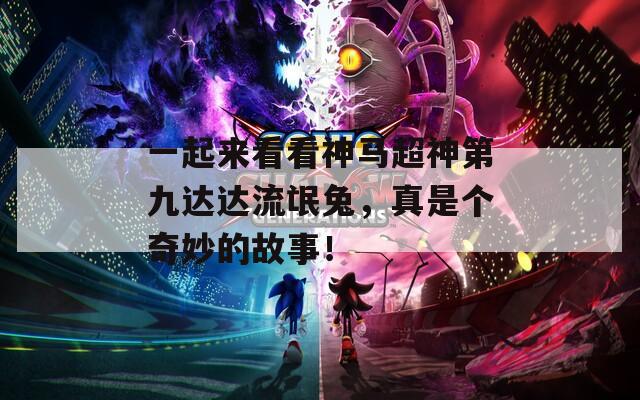 一起来看看神马超神第九达达流氓兔，真是个奇妙的故事！