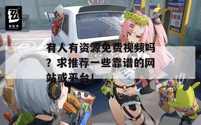 有人有资源免费视频吗？求推荐一些靠谱的网站或平台！