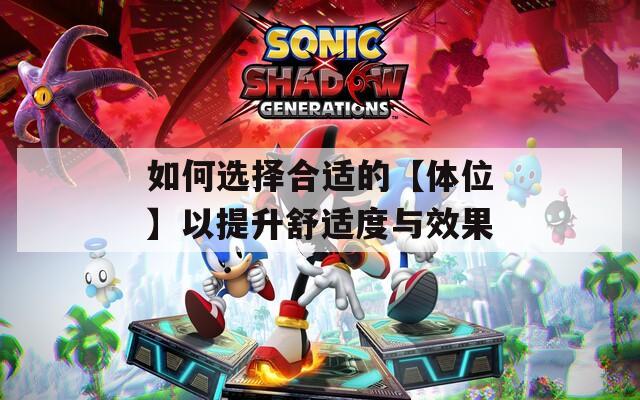 如何选择合适的【体位】以提升舒适度与效果