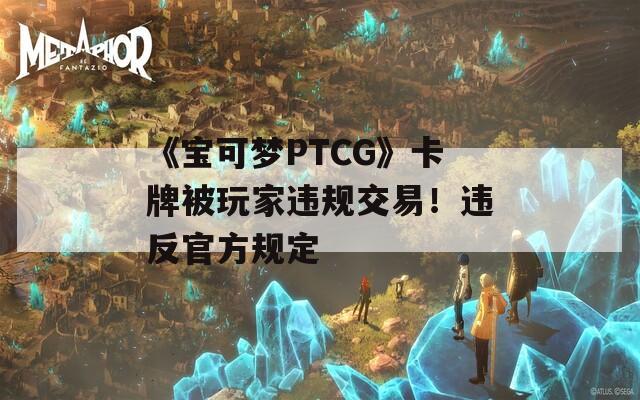 《宝可梦PTCG》卡牌被玩家违规交易！违反官方规定