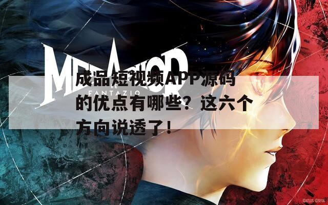 成品短视频APP源码的优点有哪些？这六个方向说透了！
