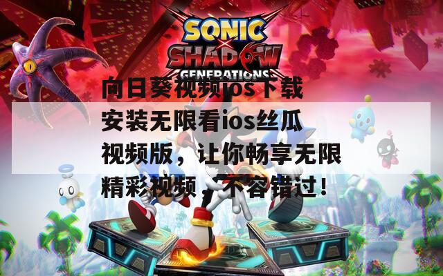 向日葵视频ios下载安装无限看ios丝瓜视频版，让你畅享无限精彩视频，不容错过！
