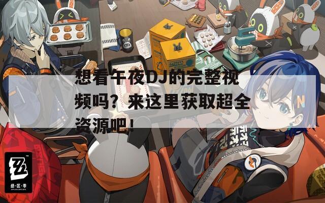 想看午夜DJ的完整视频吗？来这里获取超全资源吧！