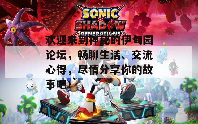 欢迎来到神秘的伊甸园论坛，畅聊生活、交流心得，尽情分享你的故事吧！