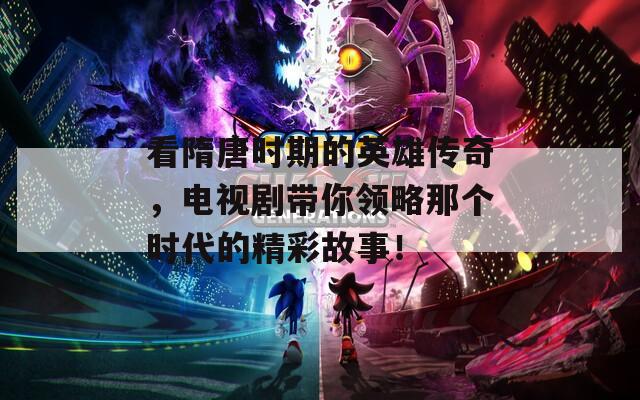 看隋唐时期的英雄传奇，电视剧带你领略那个时代的精彩故事！