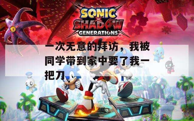 一次无意的拜访，我被同学带到家中要了我一把刀