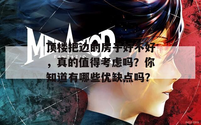 顶楼把边的房子好不好，真的值得考虑吗？你知道有哪些优缺点吗？