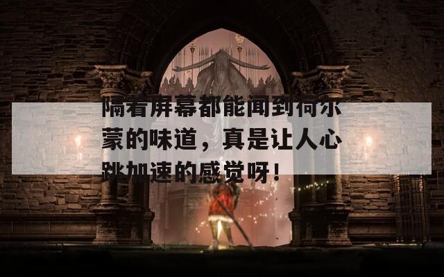 隔着屏幕都能闻到荷尔蒙的味道，真是让人心跳加速的感觉呀！