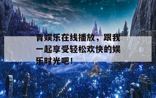 青娱乐在线播放，跟我一起享受轻松欢快的娱乐时光吧！