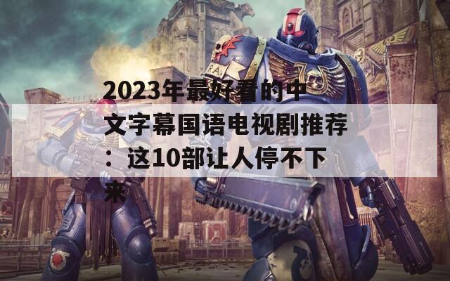 2023年最好看的中文字幕国语电视剧推荐：这10部让人停不下来
