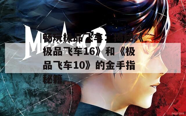 畅玩极品飞车：揭秘《极品飞车16》和《极品飞车10》的金手指秘籍