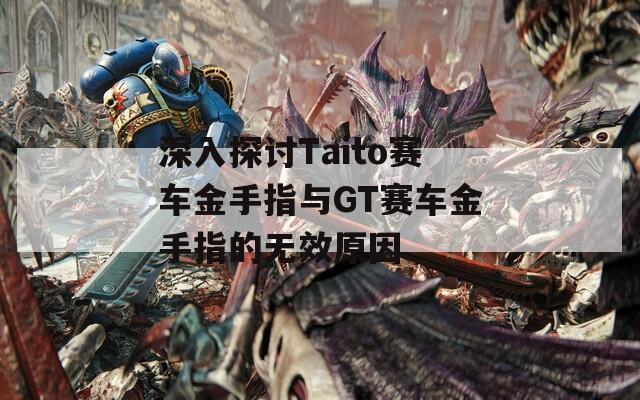 深入探讨Taito赛车金手指与GT赛车金手指的无效原因