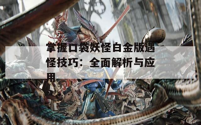 掌握口袋妖怪白金版遇怪技巧：全面解析与应用