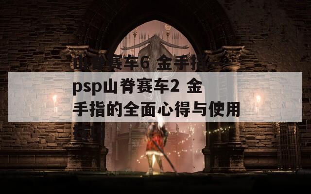 山脊赛车6 金手指—psp山脊赛车2 金手指的全面心得与使用技巧