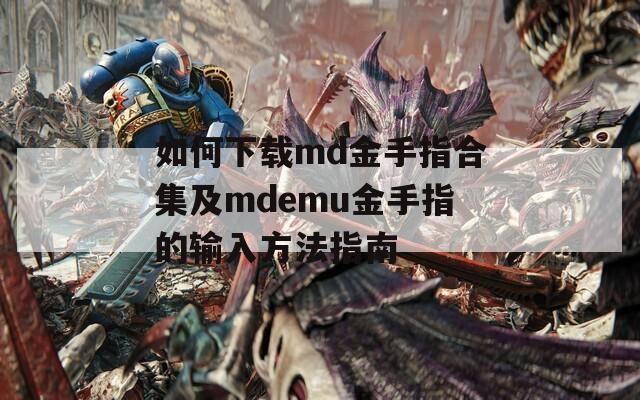 如何下载md金手指合集及mdemu金手指的输入方法指南