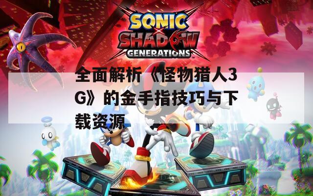 全面解析《怪物猎人3G》的金手指技巧与下载资源