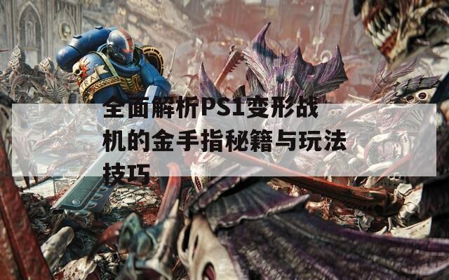 全面解析PS1变形战机的金手指秘籍与玩法技巧