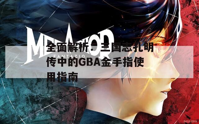 全面解析：三国志孔明传中的GBA金手指使用指南