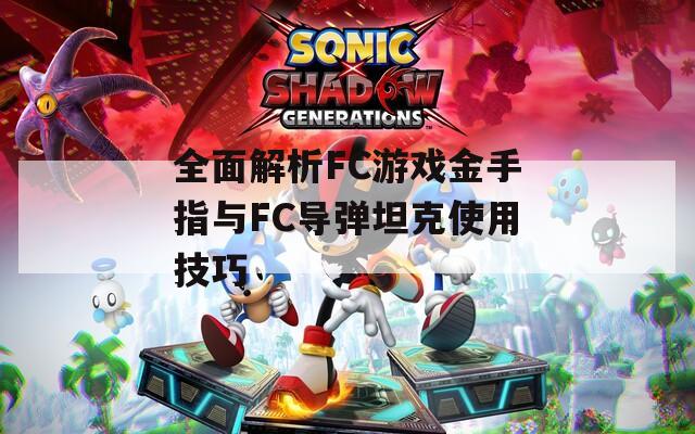 全面解析FC游戏金手指与FC导弹坦克使用技巧